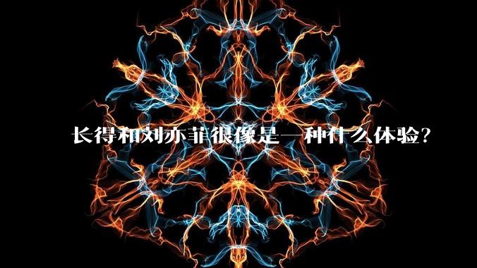 长得和刘亦菲很像是一种什么体验?