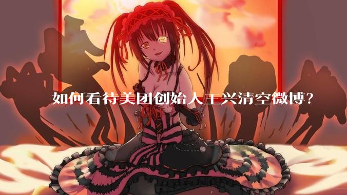 如何看待美团创始人王兴清空微博?