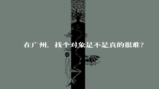 在广州,找个对象是不是真的很难?