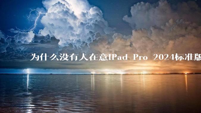 为什么没有人在意iPad Pro 2024标准版仅搭载的8GB内存(RAM)?