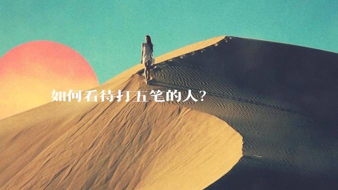 如何看待打五笔的人?