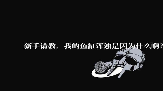 新手请教,我的鱼缸浑浊是因为什么啊?
