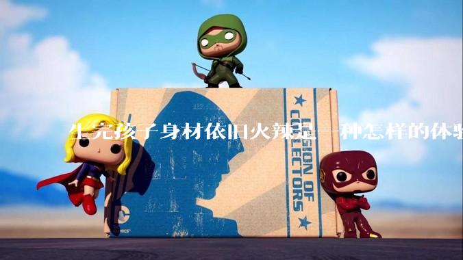 生完孩子身材依旧火辣是一种怎样的体验?
