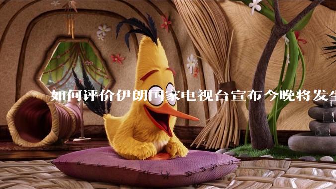如何评价伊朗国家电视台宣布今晚将发生大事,让世界铭记几个世纪?