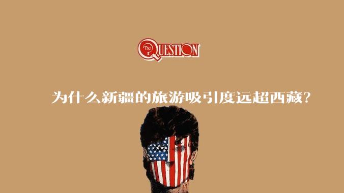 为什么新疆的旅游吸引度远超西藏?