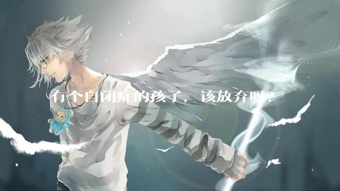 有个自闭症的孩子,该放弃吗?