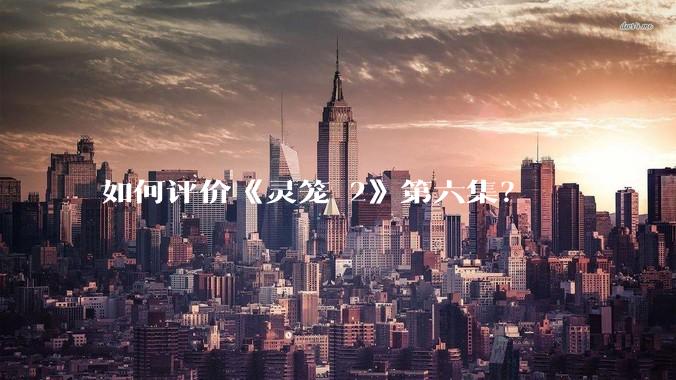 如何评价《灵笼 2》第六集?