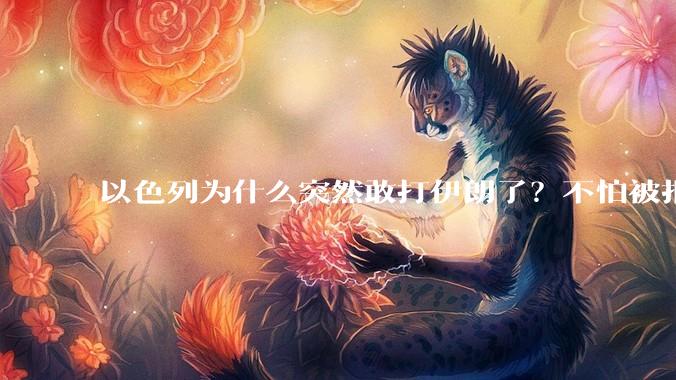 以色列为什么突然敢打伊朗了?不怕被报复?