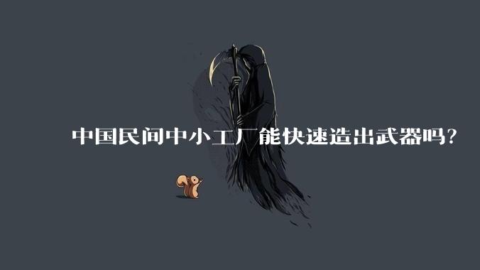 中国民间中小工厂能快速造出武器吗?