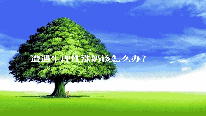 遭遇生理性涨奶该怎么办?