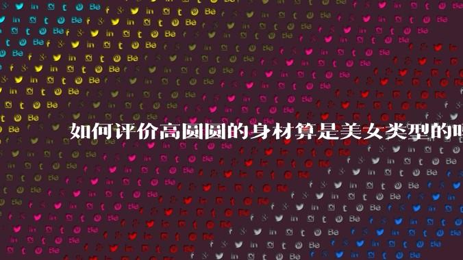 如何评价高圆圆的身材算是美女类型的吗?