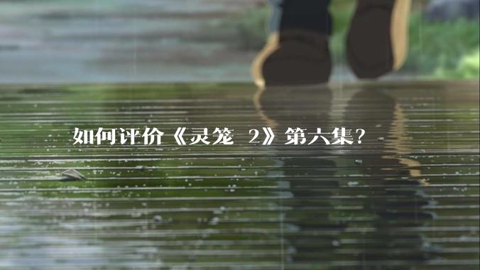 如何评价《灵笼 2》第六集?