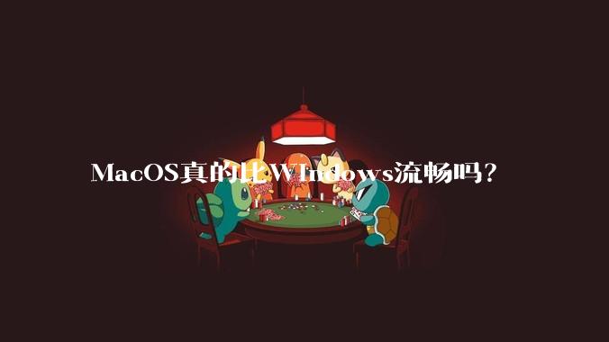 MacOS真的比Windows流畅吗?