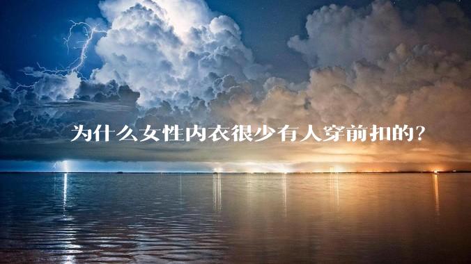 为什么女性内衣很少有人穿前扣的?