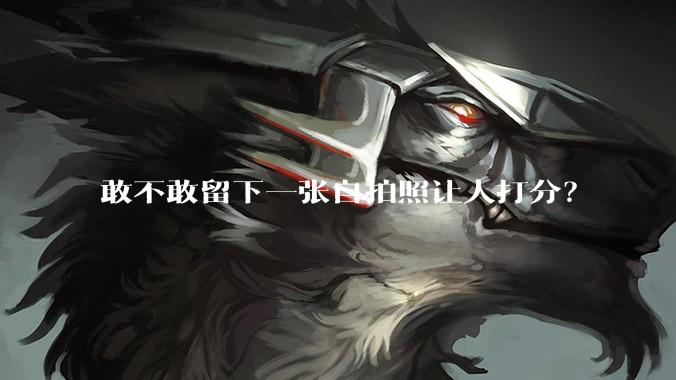 敢不敢留下一张自拍照让人打分?