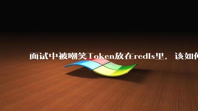 面试中被嘲笑Token放在redis里,该如何应对这种情况呢?