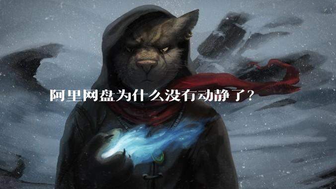 阿里网盘为什么没有动静了?