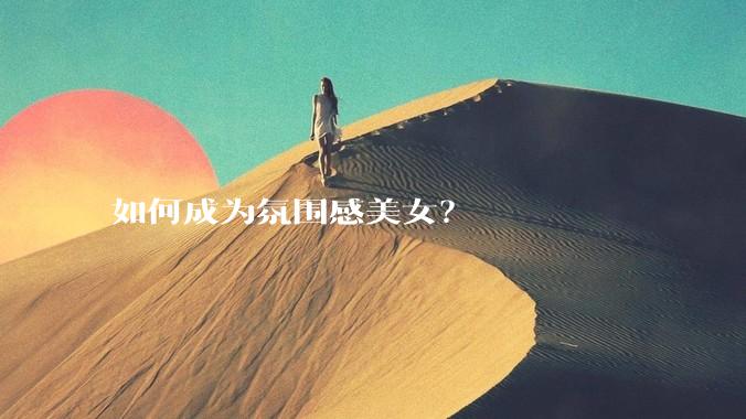 如何成为氛围感美女?