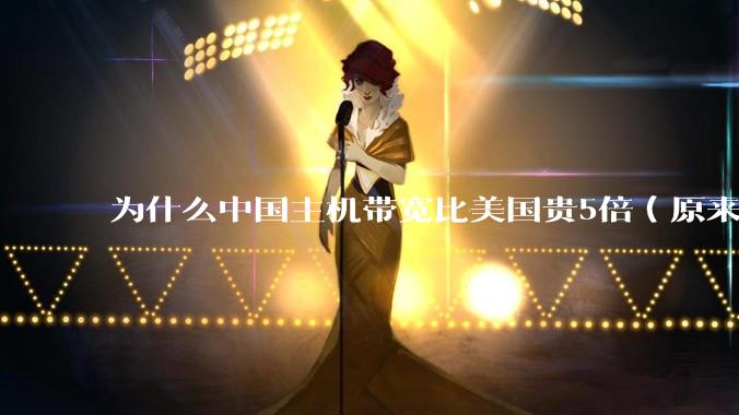 为什么中国主机带宽比美国贵5倍(原来错误的10000倍),比如阿里云?