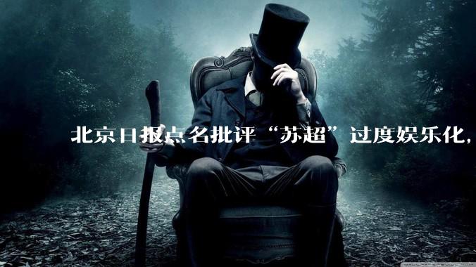 北京日报点名批评“苏超”过度娱乐化,它是否管的太宽了?为什么无良媒体不会被查封取缔?