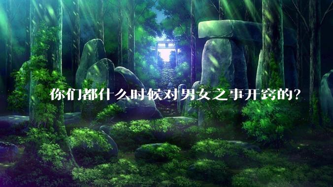 你们都什么时候对男女之事开窍的?
