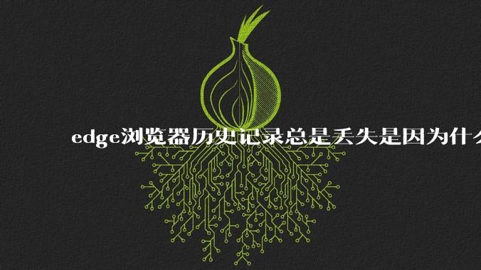 edge浏览器历史记录总是丢失是因为什么原因?有没有什么解决办法?