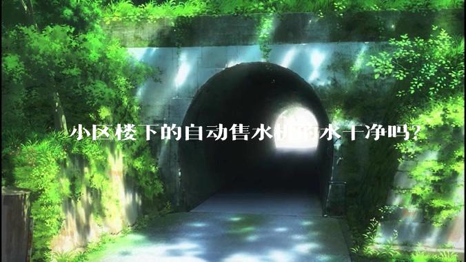 小区楼下的自动售水机的水干净吗?