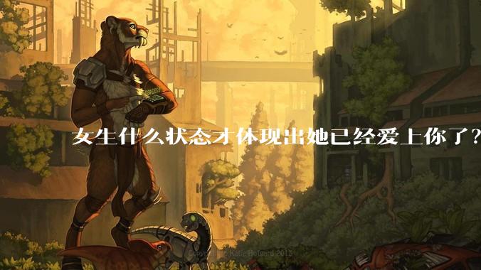 女生什么状态才体现出她已经爱上你了?