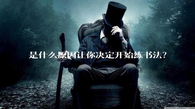 是什么原因让你决定开始练书法?