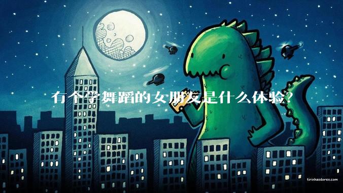 有个学舞蹈的女朋友是什么体验?