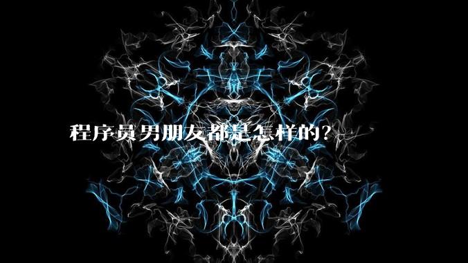 程序员男朋友都是怎样的?