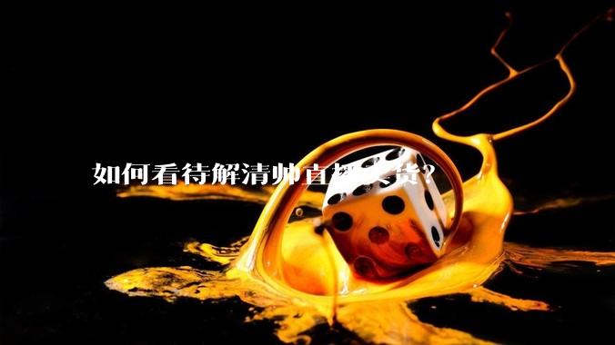 如何看待解清帅直播卖货?