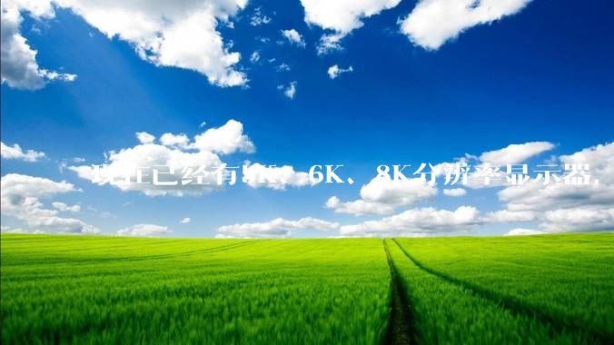 现在已经有5K、6K、8K分辨率显示器,那么8K之后是什么?