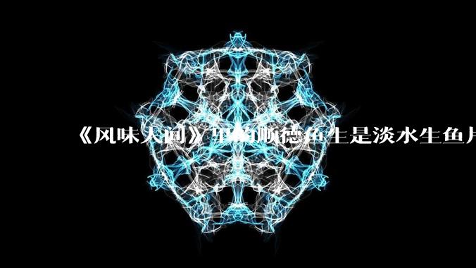 《风味人间》里的顺德鱼生是淡水生鱼片,不担心有***吗?